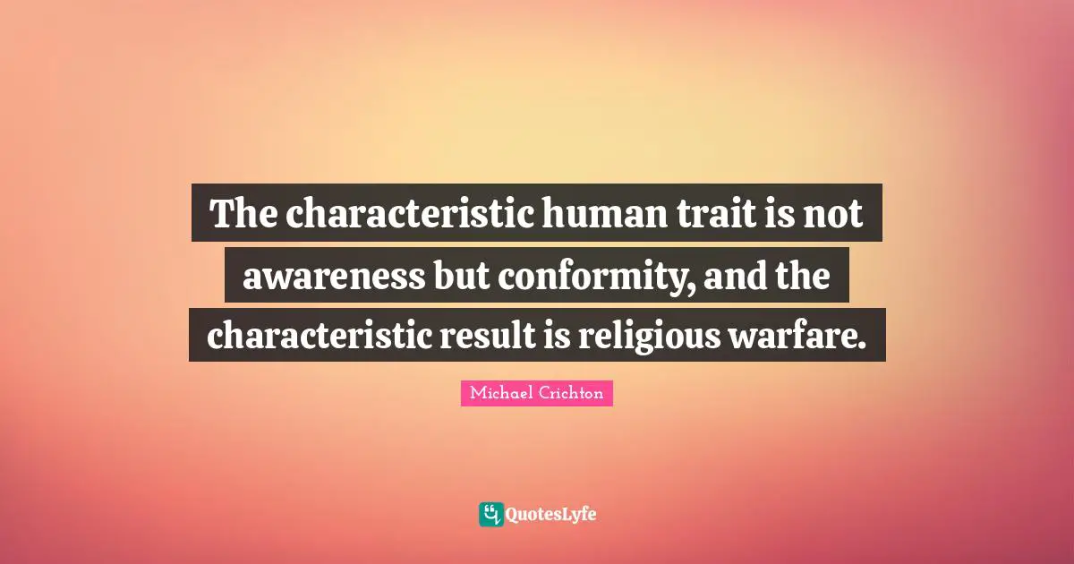 The characteristic human trait is not awareness but conformity, and the characteristic result is religious warfare.