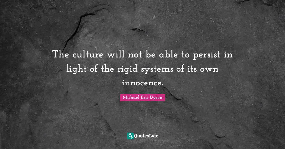 The culture will not be able to persist in light of the rigid systems of its own innocence.
