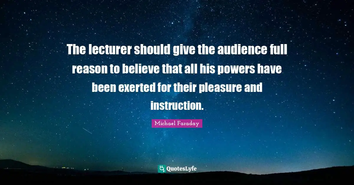 Instruction Quotes: "The lecturer should give the audience full reason to believe that all his powers have been exerted for their pleasure and instruction."