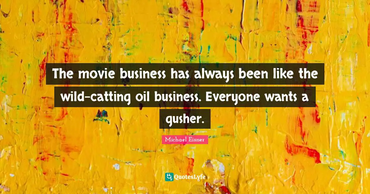 Oil Quotes: "The movie business has always been like the wild-catting oil business. Everyone wants a gusher."