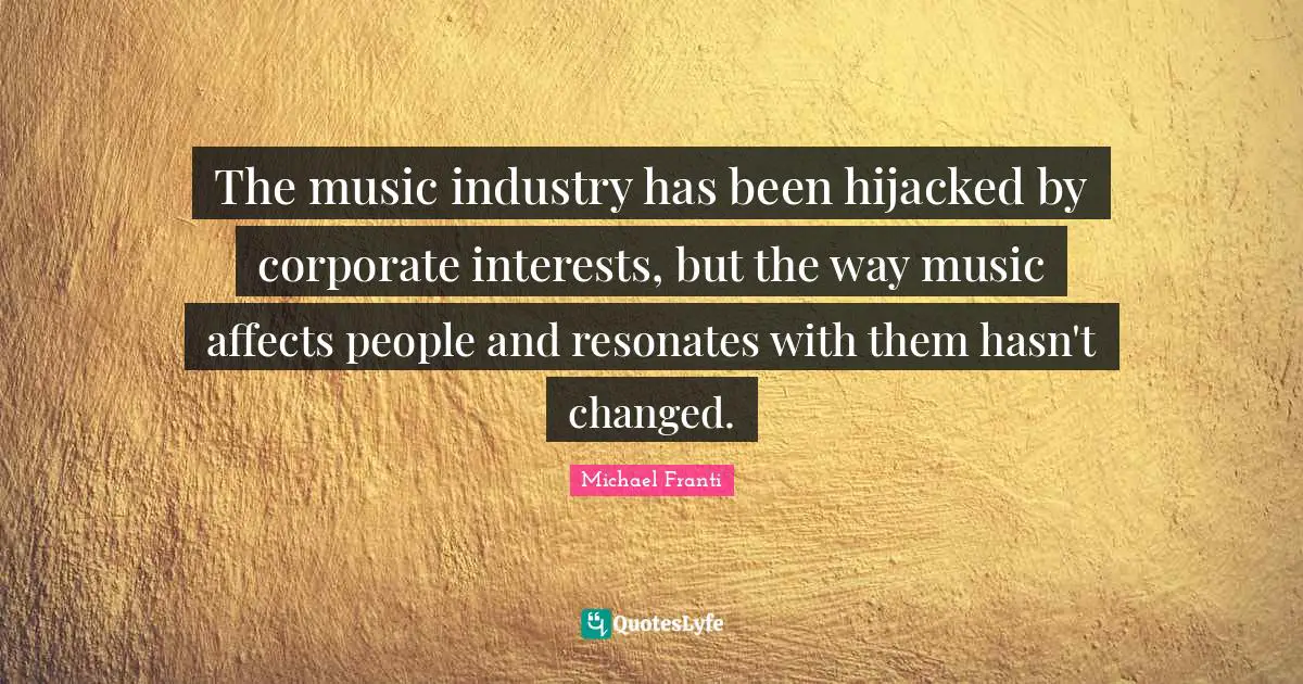Corporate Quotes: "The music industry has been hijacked by corporate interests, but the way music affects people and resonates with them hasn't changed."