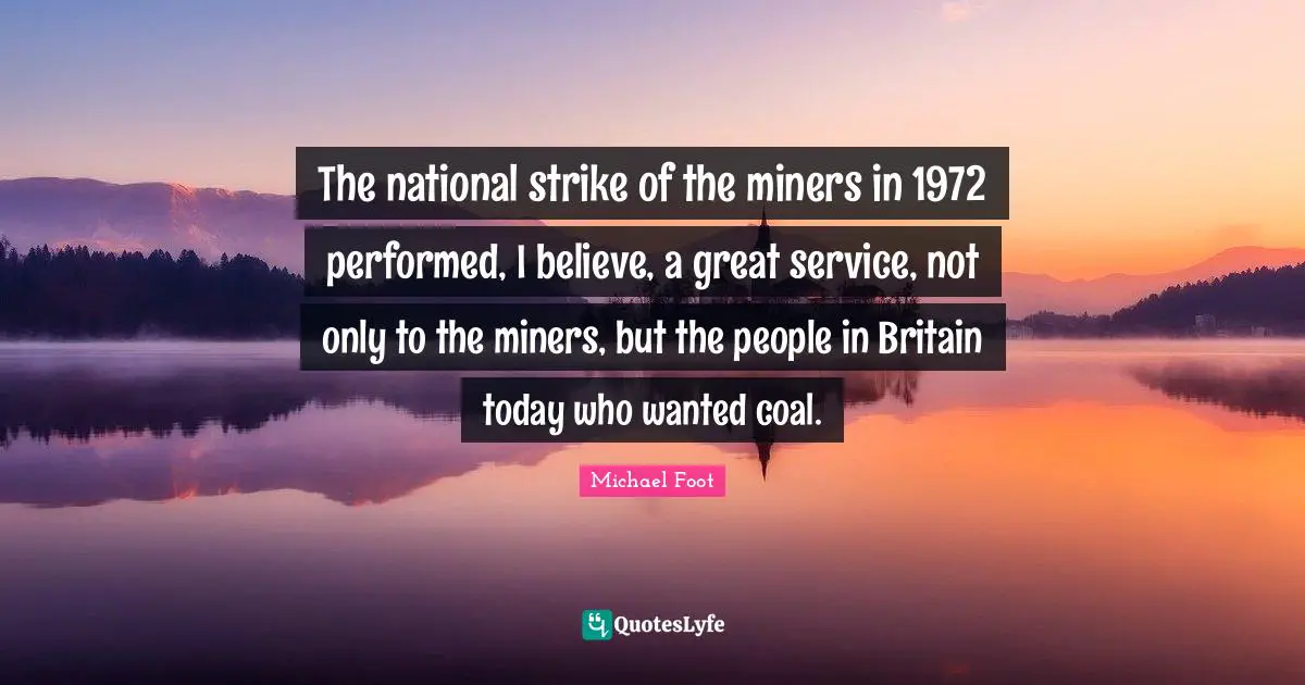 The national strike of the miners in 1972 performed, I believe, a great service, not only to the miners, but the people in Britain today who wanted coal.
