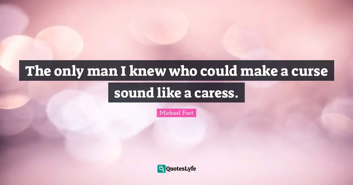 The only man I knew who could make a curse sound like a caress.