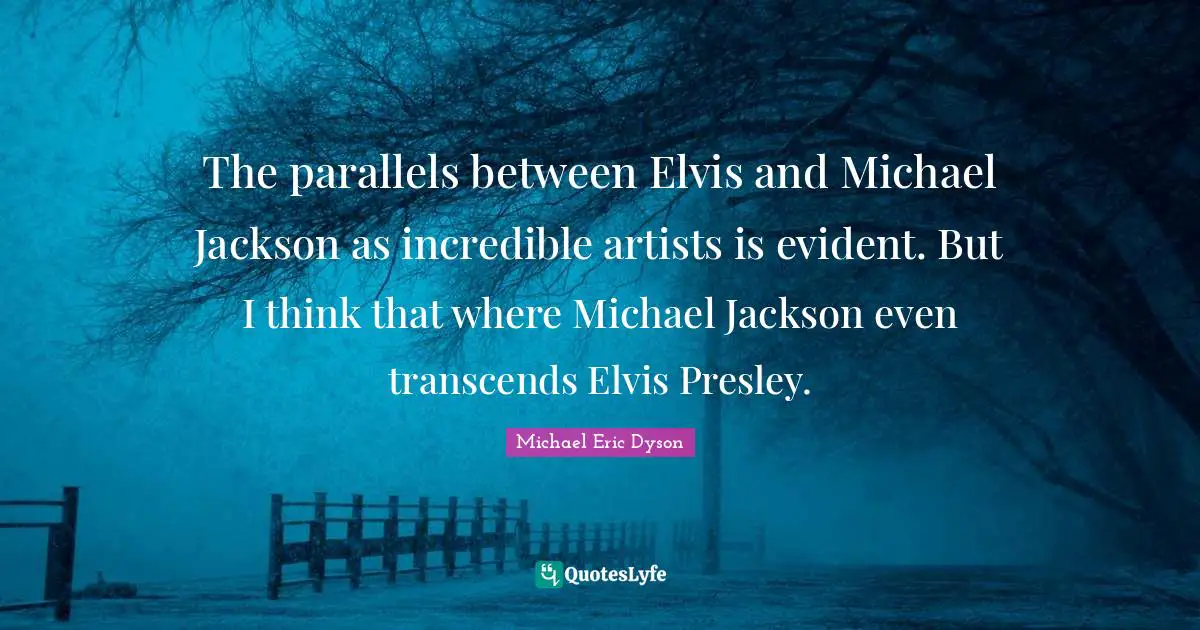 The parallels between Elvis and Michael Jackson as incredible artists is evident. But I think that where Michael Jackson even transcends Elvis Presley.
