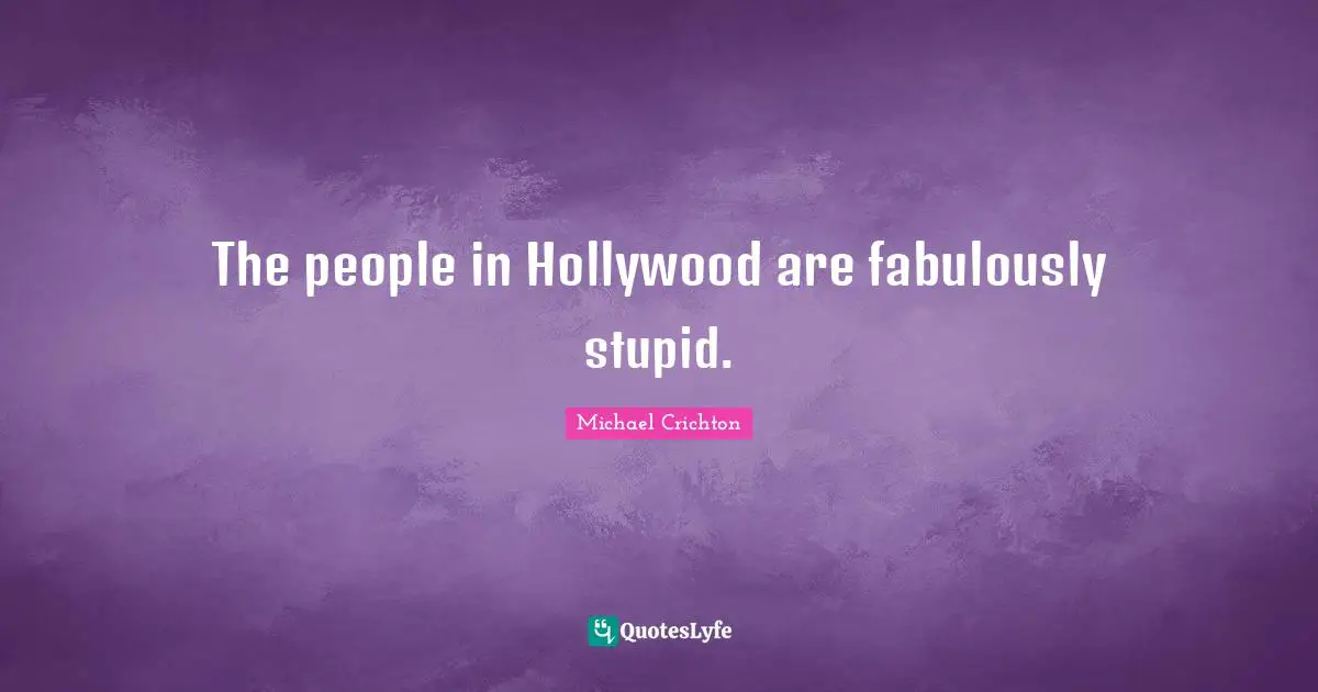 The people in Hollywood are fabulously stupid.
