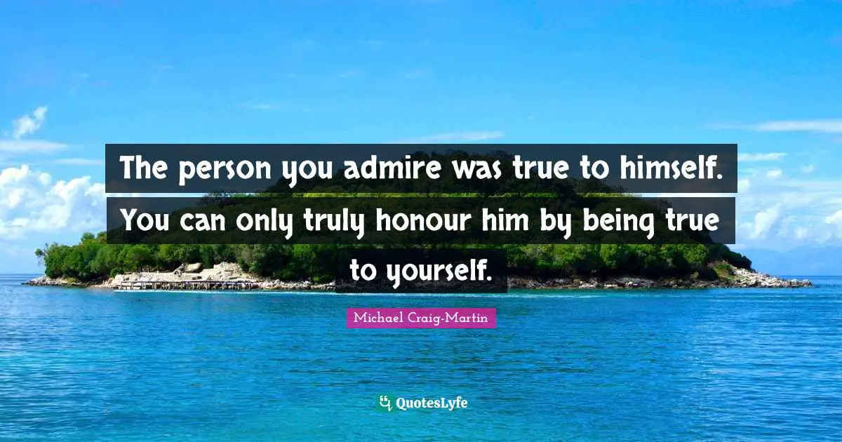 The person you admire was true to himself. You can only truly honour him by being true to yourself.