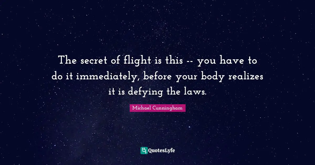 The secret of flight is this -- you have to do it immediately, before your body realizes it is defying the laws.