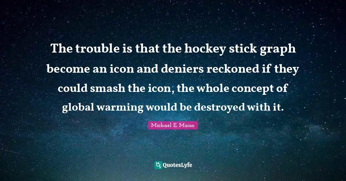 The trouble is that the hockey stick graph become an icon and deniers reckoned if they could smash the icon, the whole concept of global warming would be destroyed with it.