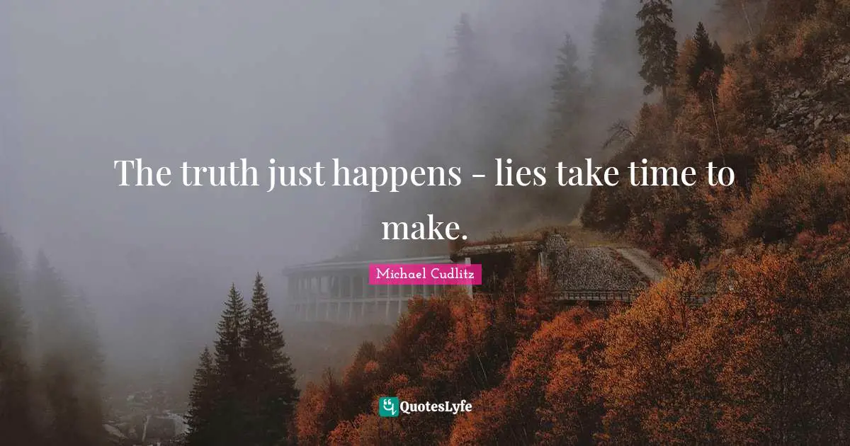 The truth just happens - lies take time to make.
