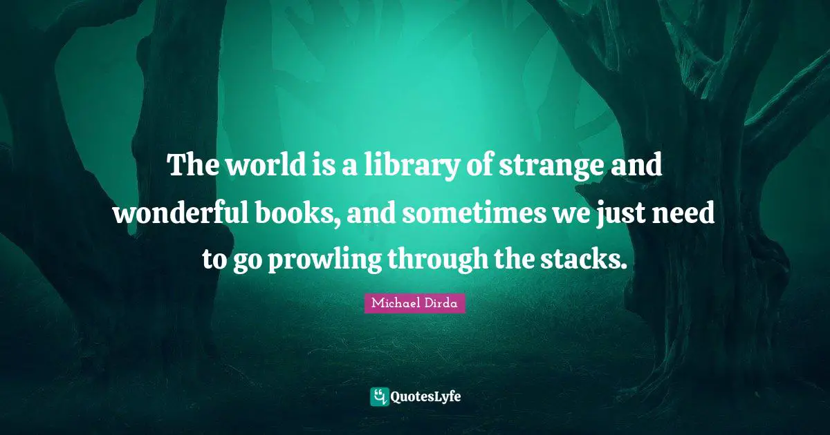 The world is a library of strange and wonderful books, and sometimes we just need to go prowling through the stacks.