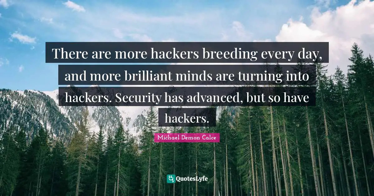 There are more hackers breeding every day, and more brilliant minds are turning into hackers. Security has advanced, but so have hackers.