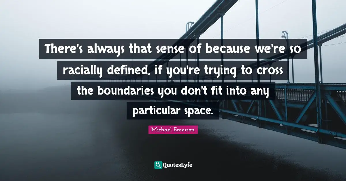 Michael Emerson Quotes: "There's always that sense of because we're so racially defined, if you're trying to cross the boundaries you don't fit into any particular space."