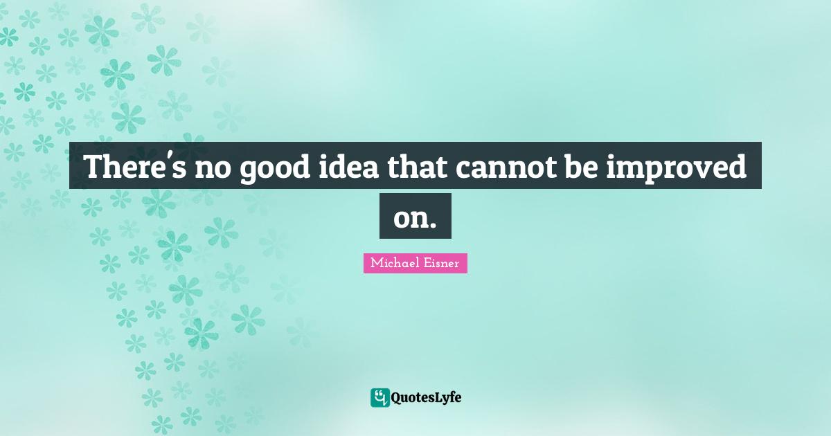 There's no good idea that cannot be improved on.