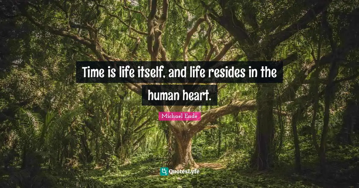 Time is life itself, and life resides in the human heart.