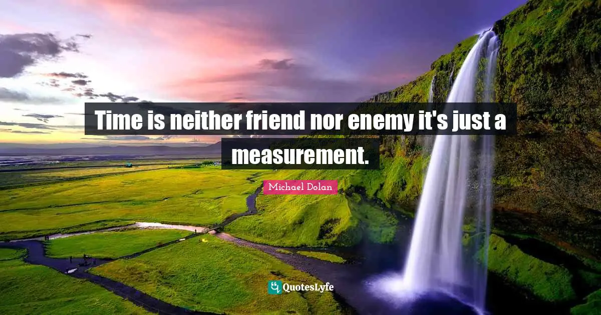 Measurement Quotes: "Time is neither friend nor enemy it's just a measurement."