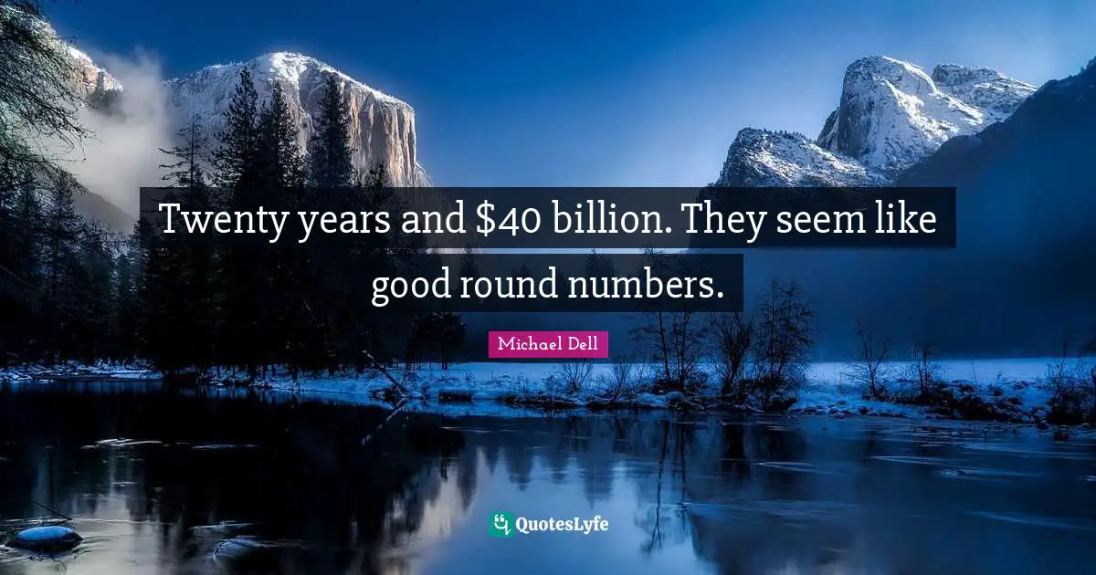 Michael Dell Quotes: "Twenty years and $40 billion. They seem like good round numbers."
