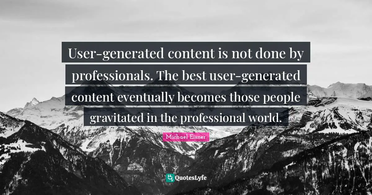 User-generated content is not done by professionals. The best user-generated content eventually becomes those people gravitated in the professional world.