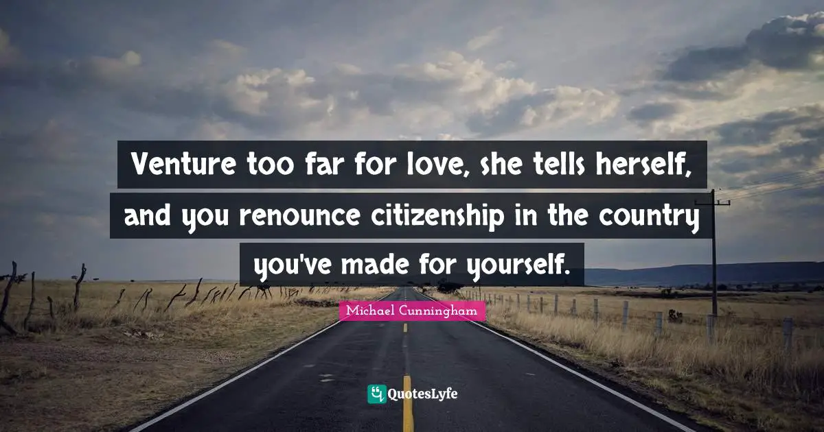 Venture too far for love, she tells herself, and you renounce citizenship in the country you've made for yourself.