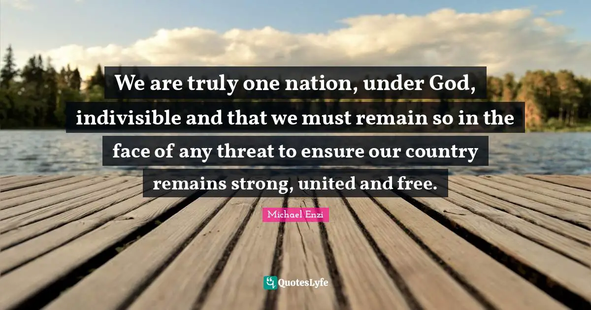 We are truly one nation, under God, indivisible and that we must remain so in the face of any threat to ensure our country remains strong, united and free.