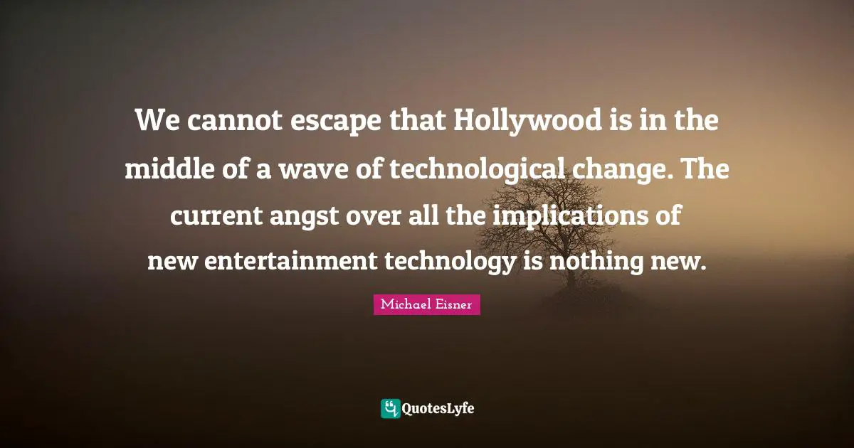 Middle Quotes: "We cannot escape that Hollywood is in the middle of a wave of technological change. The current angst over all the implications of new entertainment technology is nothing new."