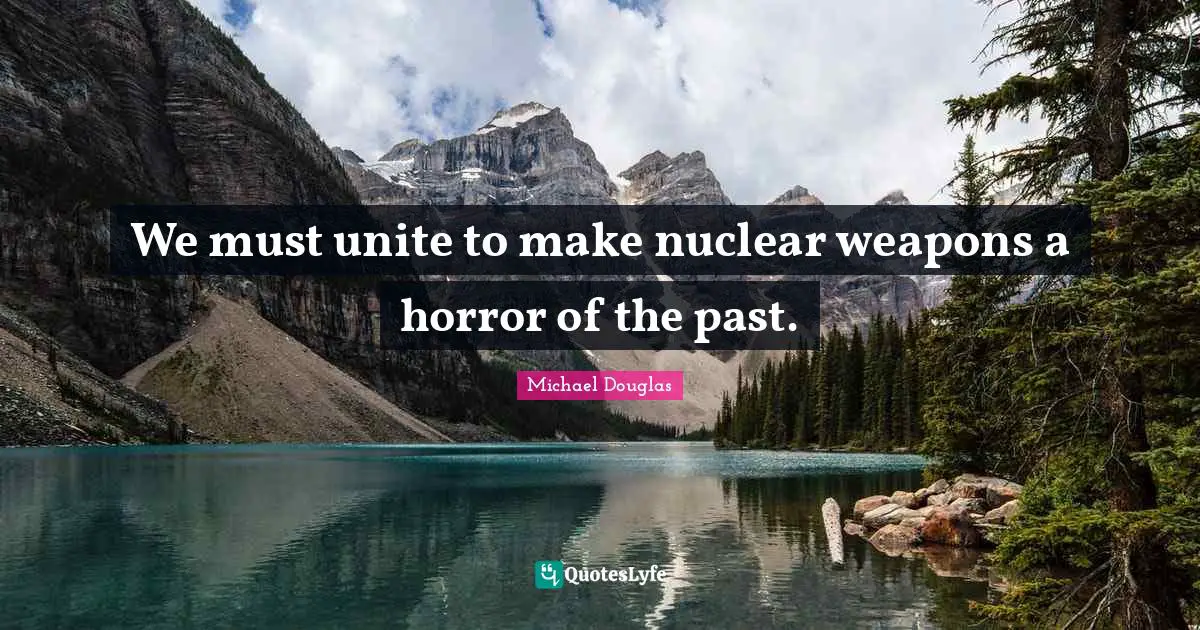 Nuclear Weapons Quotes: "We must unite to make nuclear weapons a horror of the past."
