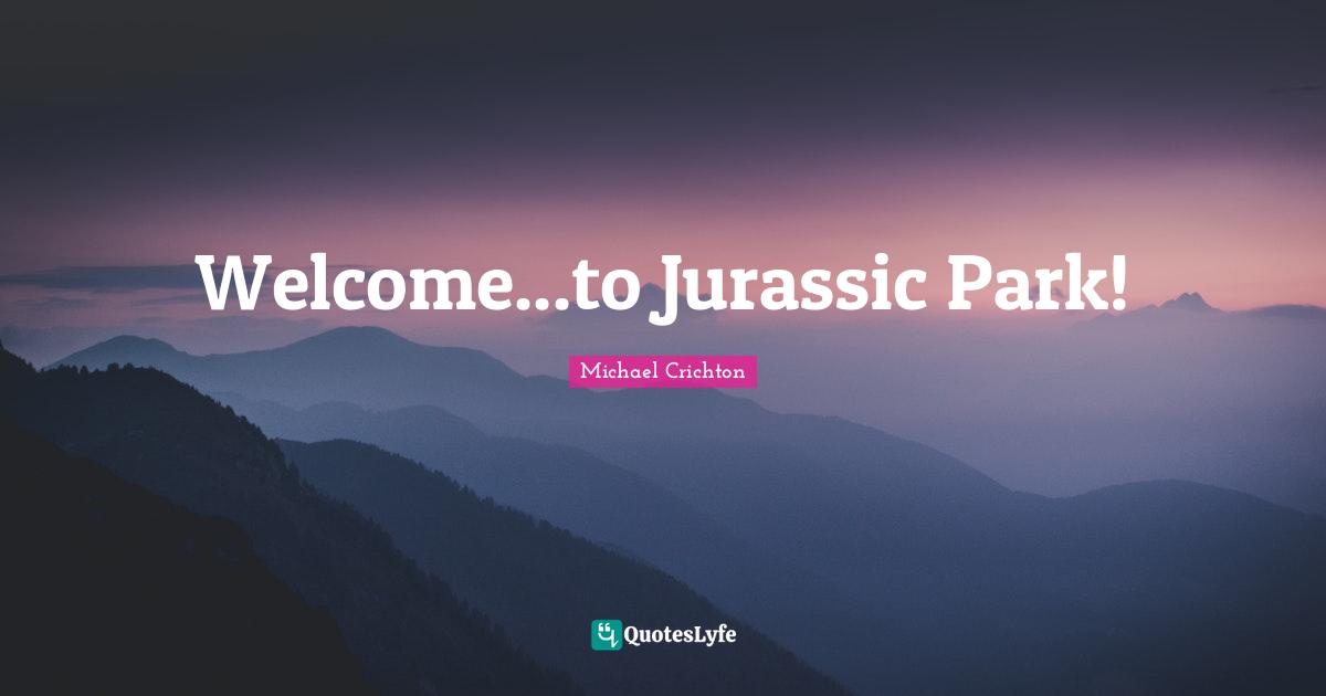 Welcome Quotes: "Welcome...to Jurassic Park!"