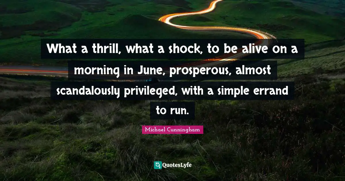 What a thrill, what a shock, to be alive on a morning in June, prosperous, almost scandalously privileged, with a simple errand to run.