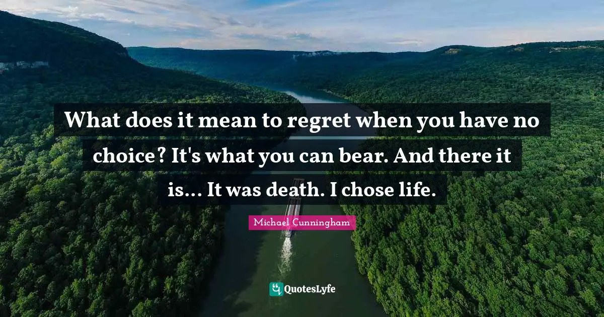 What does it mean to regret when you have no choice? It's what you can bear. And there it is... It was death. I chose life.
