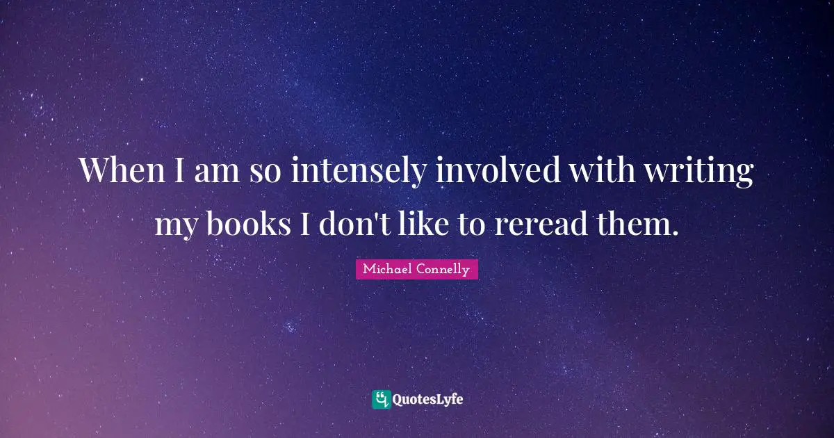 When I am so intensely involved with writing my books I don't like to reread them.