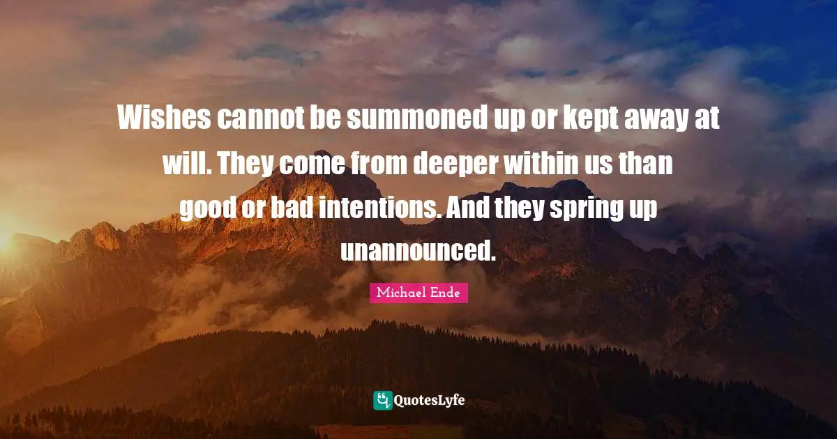Wishes cannot be summoned up or kept away at will. They come from deeper within us than good or bad intentions. And they spring up unannounced.