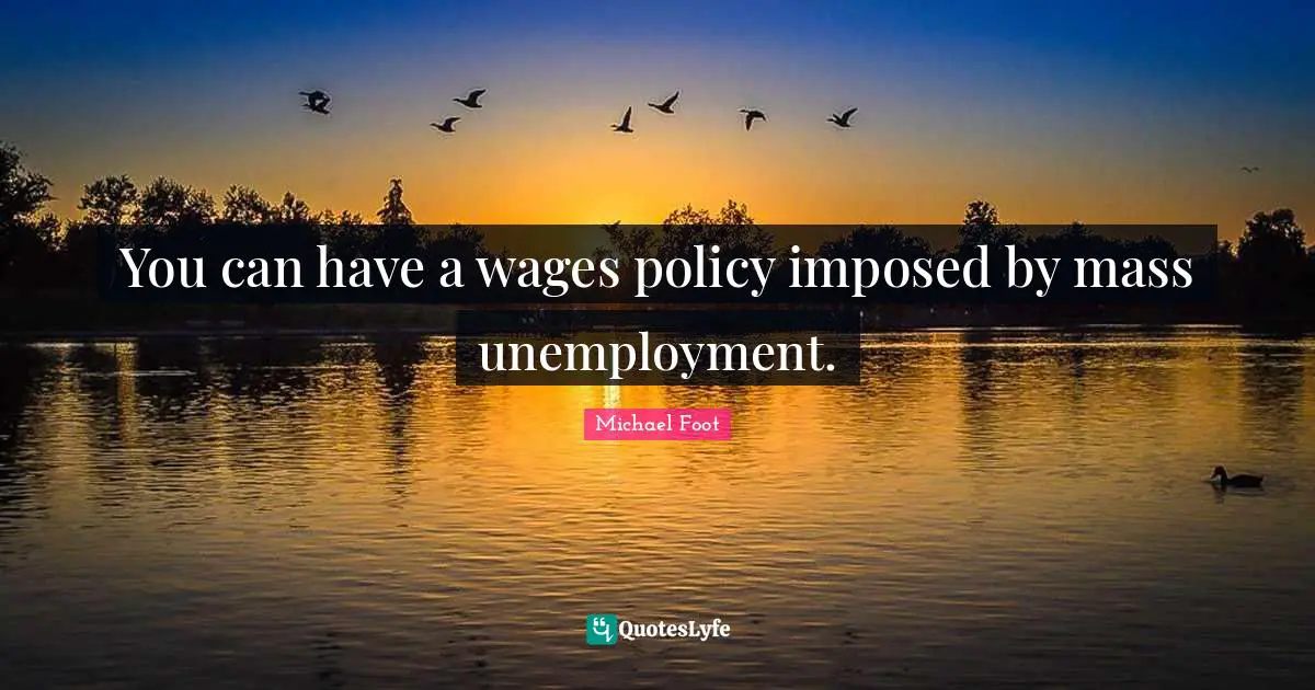 You can have a wages policy imposed by mass unemployment.