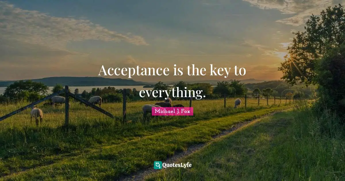 Michael J. Fox Quotes: "Acceptance is the key to everything."