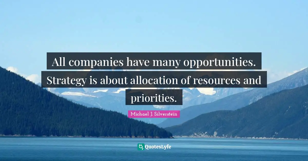 All companies have many opportunities. Strategy is about allocation of resources and priorities.