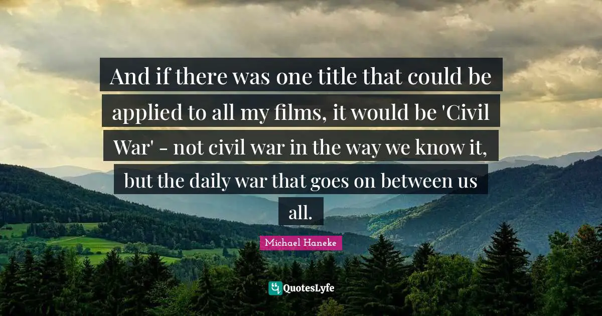 And if there was one title that could be applied to all my films, it would be 'Civil War' - not civil war in the way we know it, but the daily war that goes on between us all.