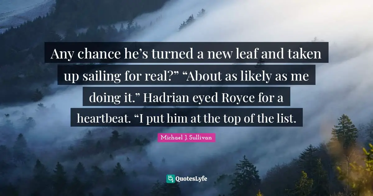 Any chance he’s turned a new leaf and taken up sailing for real?” “About as likely as me doing it.” Hadrian eyed Royce for a heartbeat. “I put him at the top of the list.