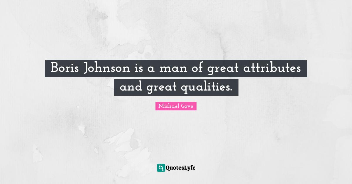Boris Johnson is a man of great attributes and great qualities.