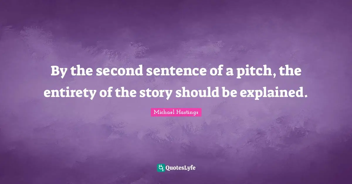 By the second sentence of a pitch, the entirety of the story should be explained.