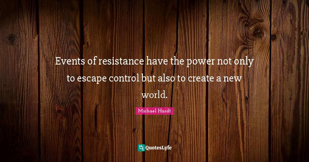 Events of resistance have the power not only to escape control but also to create a new world.