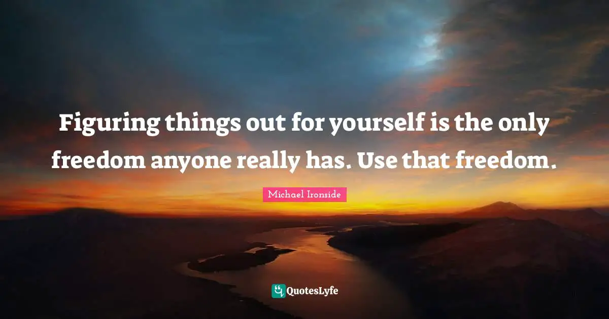 Figuring Things Quotes: "Figuring things out for yourself is the only freedom anyone really has. Use that freedom."
