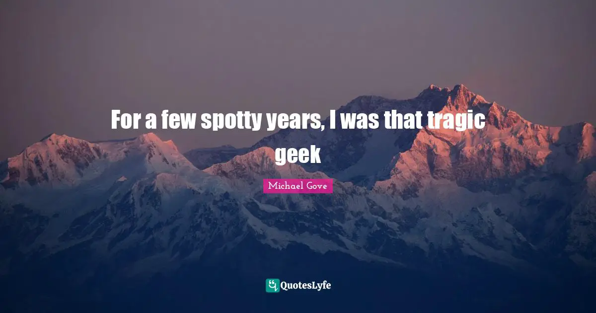 Tragic Quotes: "For a few spotty years, I was that tragic geek"