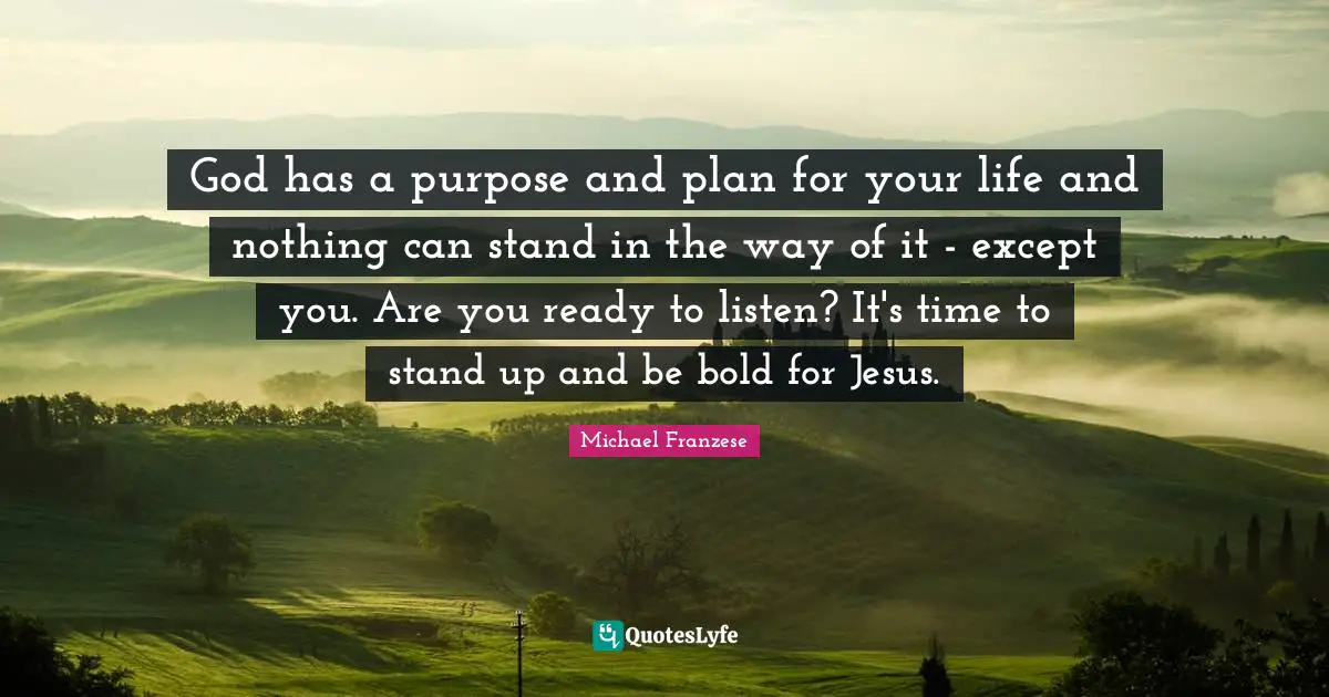 God has a purpose and plan for your life and nothing can stand in the way of it - except you. Are you ready to listen? It's time to stand up and be bold for Jesus.