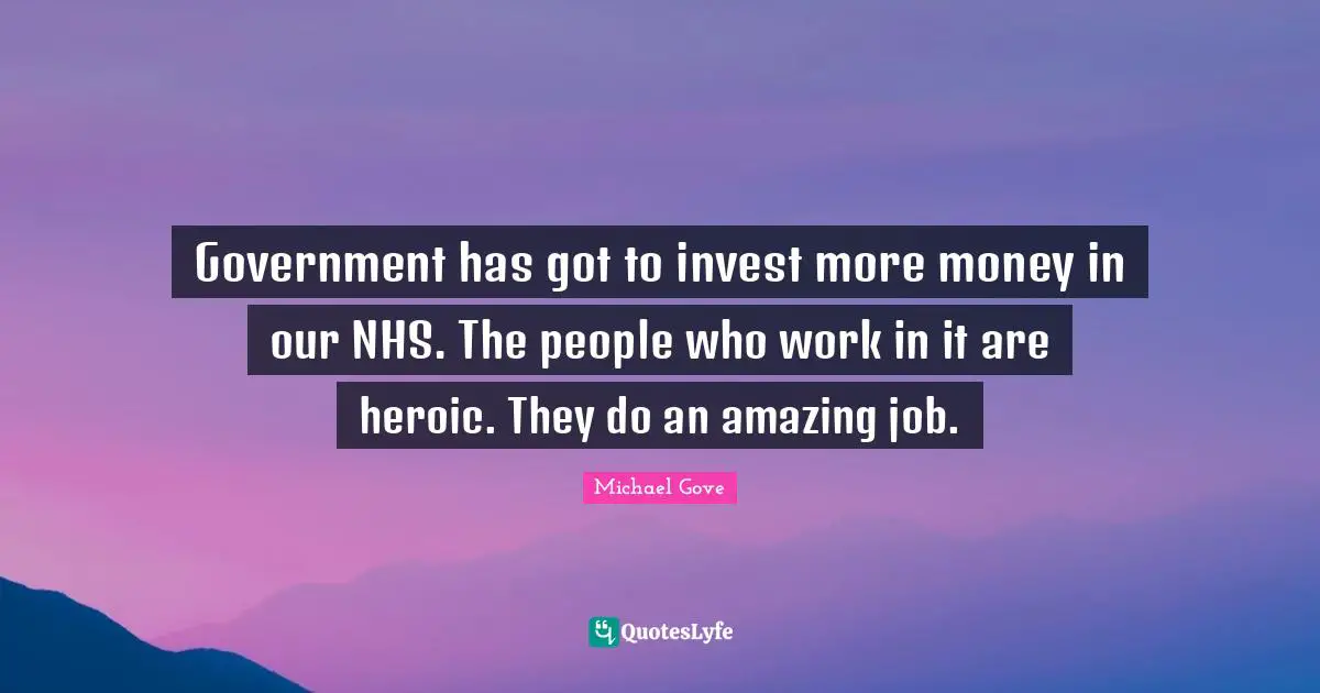 Government has got to invest more money in our NHS. The people who work in it are heroic. They do an amazing job.