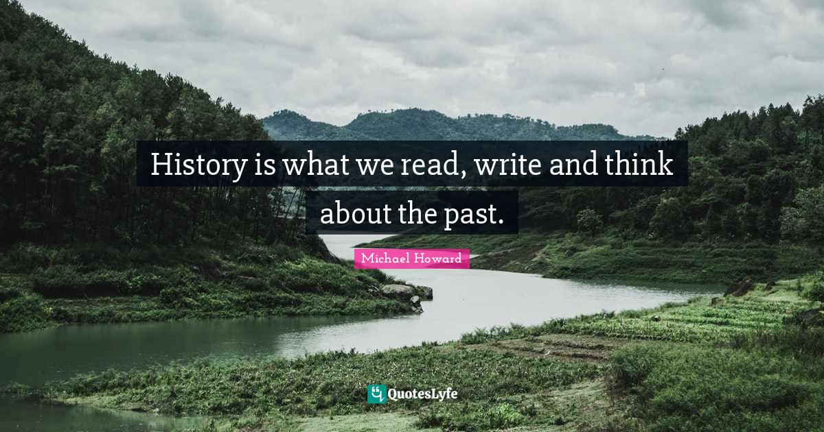 History is what we read, write and think about the past.... Quote by