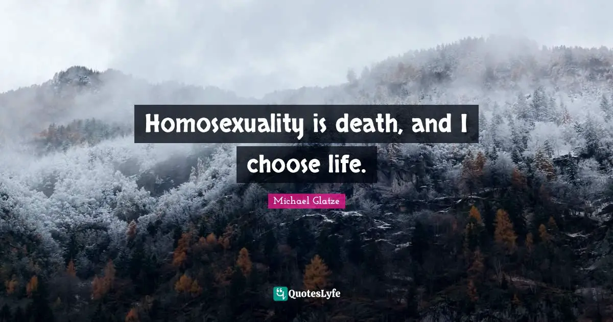 Homosexuality is death, and I choose life.