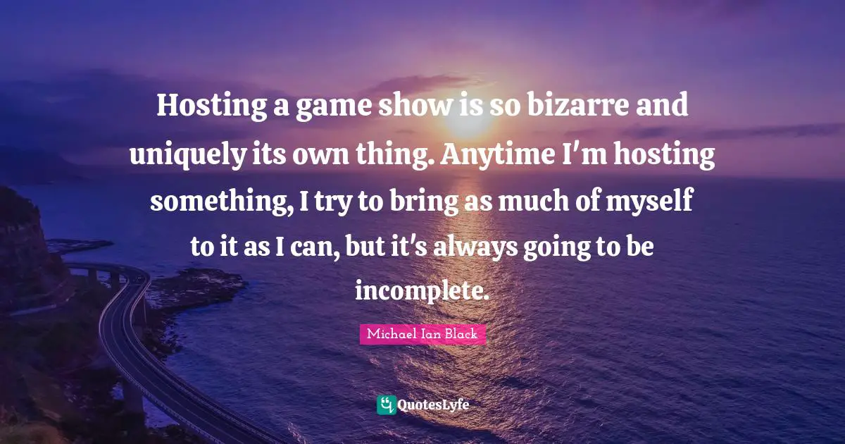 Hosting a game show is so bizarre and uniquely its own thing. Anytime I'm hosting something, I try to bring as much of myself to it as I can, but it's always going to be incomplete.