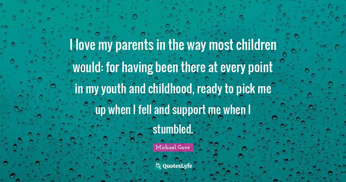 I love my parents in the way most children would: for having been there at every point in my youth and childhood, ready to pick me up when I fell and support me when I stumbled.