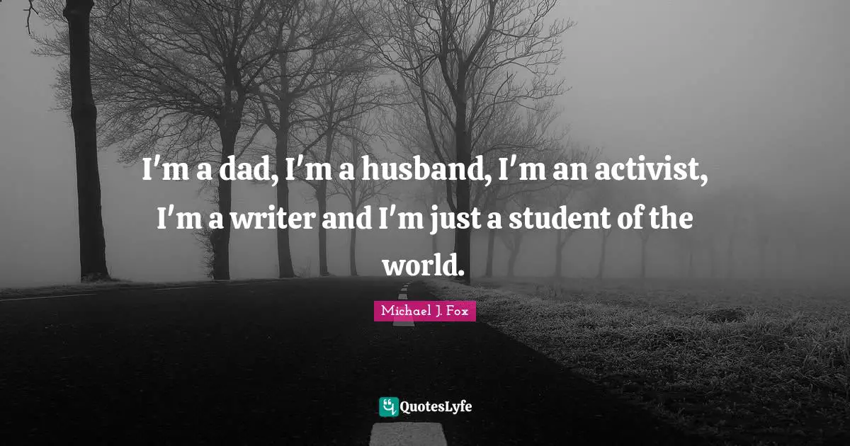 I'm a dad, I'm a husband, I'm an activist, I'm a writer and I'm just a student of the world.