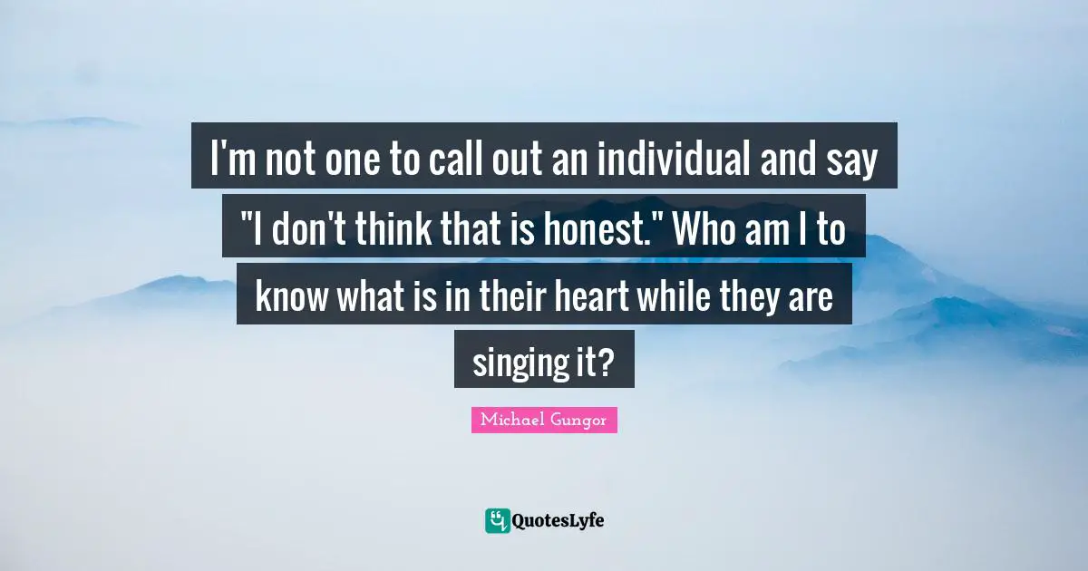I'm not one to call out an individual and say "I don't think that is honest." Who am I to know what is in their heart while they are singing it?