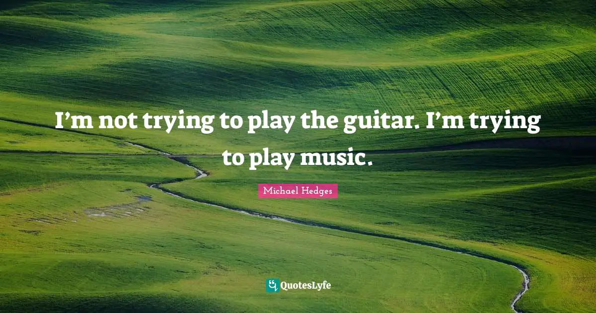 Guitar Quotes: "I’m not trying to play the guitar. I’m trying to play music."