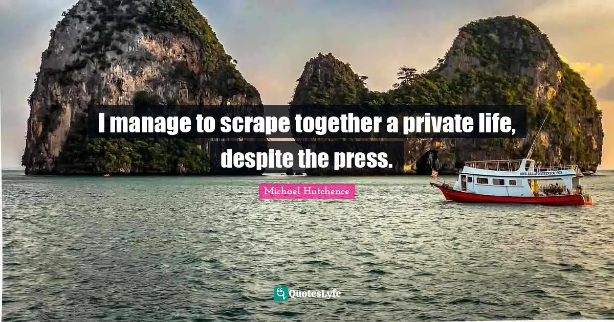 I manage to scrape together a private life, despite the press.